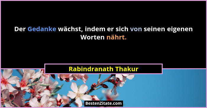 Der Gedanke wächst, indem er sich von seinen eigenen Worten nährt.... - Rabindranath Thakur