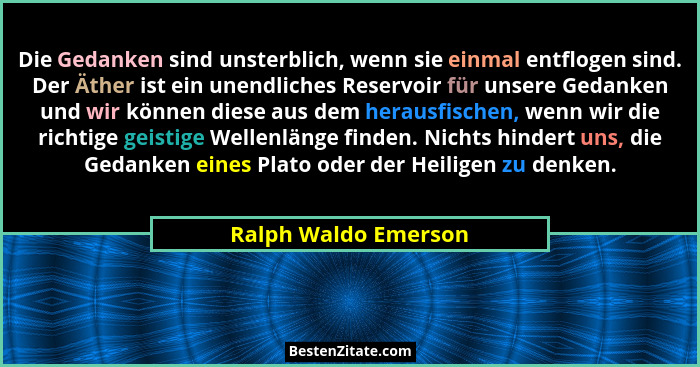 Die Gedanken sind unsterblich, wenn sie einmal entflogen sind. Der Äther ist ein unendliches Reservoir für unsere Gedanken und w... - Ralph Waldo Emerson