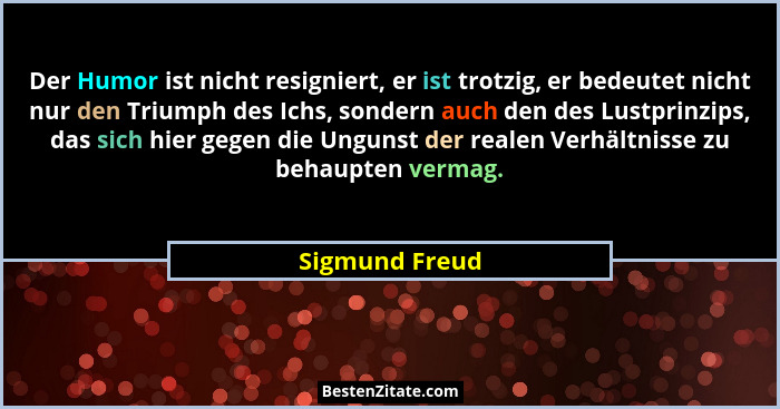 Der Humor ist nicht resigniert, er ist trotzig, er bedeutet nicht nur den Triumph des Ichs, sondern auch den des Lustprinzips, das sic... - Sigmund Freud
