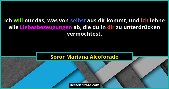 Ich will nur das, was von selbst aus dir kommt, und ich lehne alle Liebesbezeugungen ab, die du in dir zu unterdrücken verm... - Soror Mariana Alcoforado
