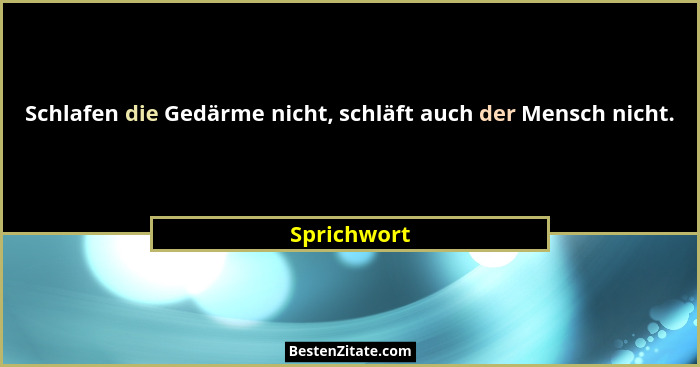 Schlafen die Gedärme nicht, schläft auch der Mensch nicht.... - Sprichwort