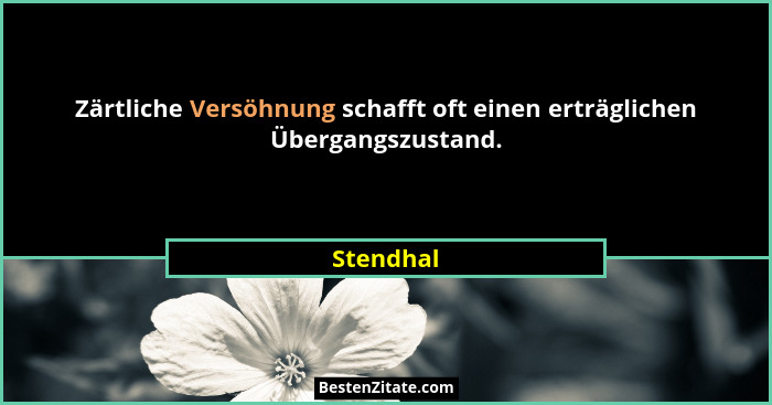Zärtliche Versöhnung schafft oft einen erträglichen Übergangszustand.... - Stendhal