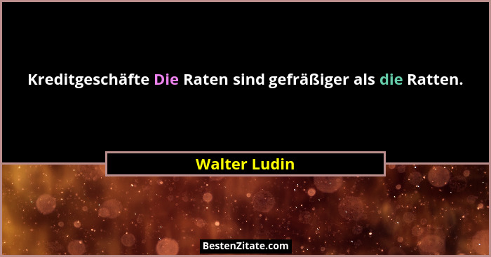 Kreditgeschäfte Die Raten sind gefräßiger als die Ratten.... - Walter Ludin