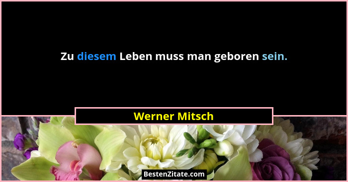 Zu diesem Leben muss man geboren sein.... - Werner Mitsch