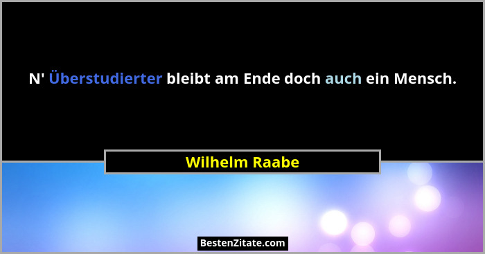 N' Überstudierter bleibt am Ende doch auch ein Mensch.... - Wilhelm Raabe