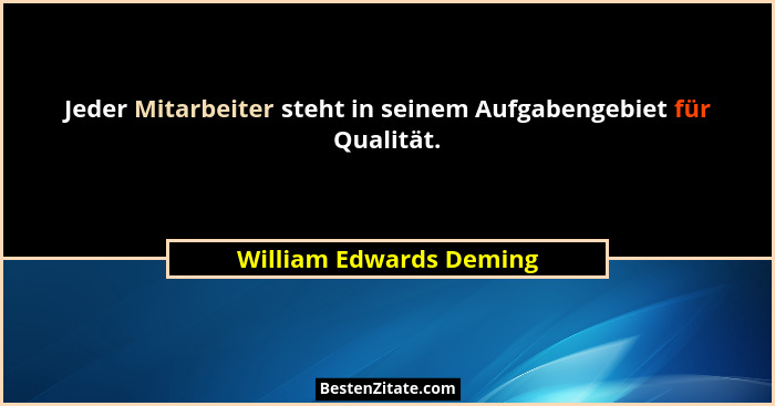Jeder Mitarbeiter steht in seinem Aufgabengebiet für Qualität.... - William Edwards Deming