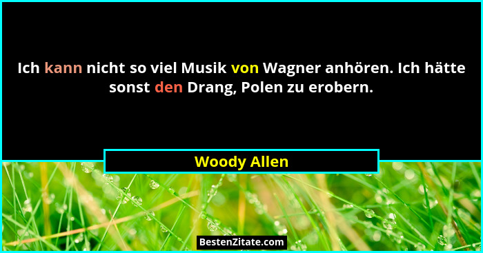 Ich kann nicht so viel Musik von Wagner anhören. Ich hätte sonst den Drang, Polen zu erobern.... - Woody Allen