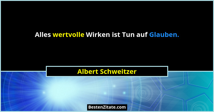 Alles wertvolle Wirken ist Tun auf Glauben.... - Albert Schweitzer