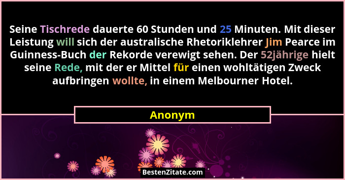 Seine Tischrede dauerte 60 Stunden und 25 Minuten. Mit dieser Leistung will sich der australische Rhetoriklehrer Jim Pearce im Guinness-Buch... - Anonym