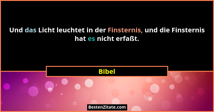 Und das Licht leuchtet in der Finsternis, und die Finsternis hat es nicht erfaßt.... - Bibel