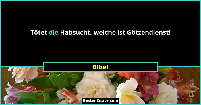 Tötet die Habsucht, welche ist Götzendienst!... - Bibel