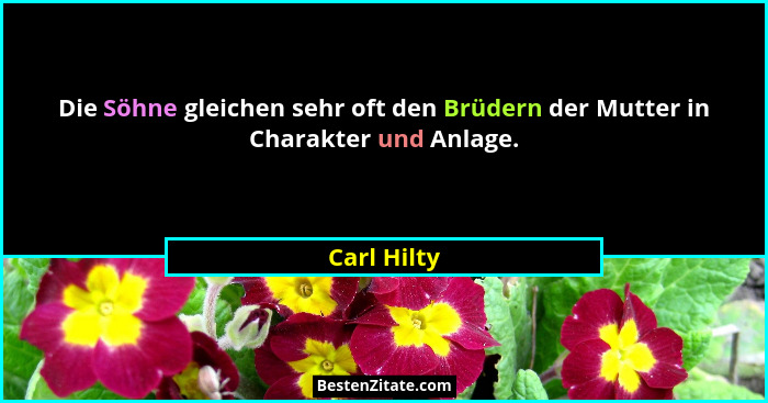 Die Söhne gleichen sehr oft den Brüdern der Mutter in Charakter und Anlage.... - Carl Hilty