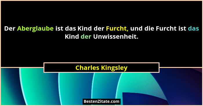 Der Aberglaube ist das Kind der Furcht, und die Furcht ist das Kind der Unwissenheit.... - Charles Kingsley