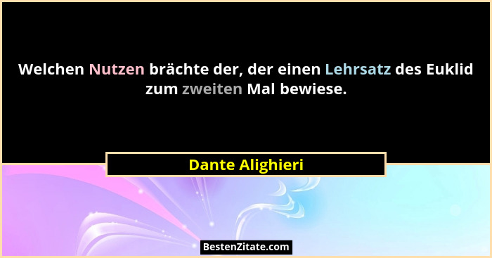 Welchen Nutzen brächte der, der einen Lehrsatz des Euklid zum zweiten Mal bewiese.... - Dante Alighieri