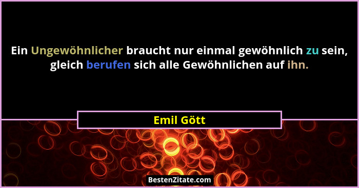 Ein Ungewöhnlicher braucht nur einmal gewöhnlich zu sein, gleich berufen sich alle Gewöhnlichen auf ihn.... - Emil Gött