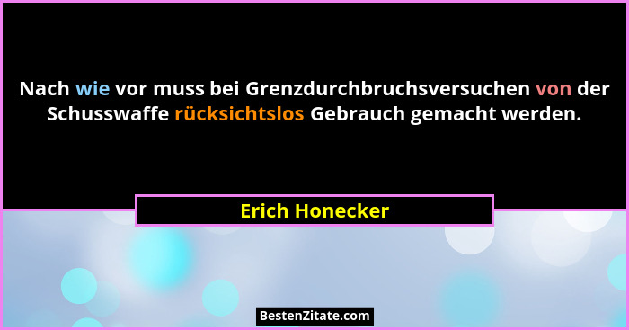 Nach wie vor muss bei Grenzdurchbruchsversuchen von der Schusswaffe rücksichtslos Gebrauch gemacht werden.... - Erich Honecker