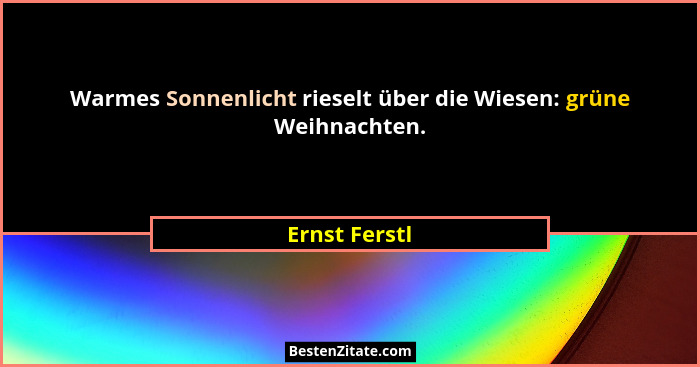 Warmes Sonnenlicht rieselt über die Wiesen: grüne Weihnachten.... - Ernst Ferstl
