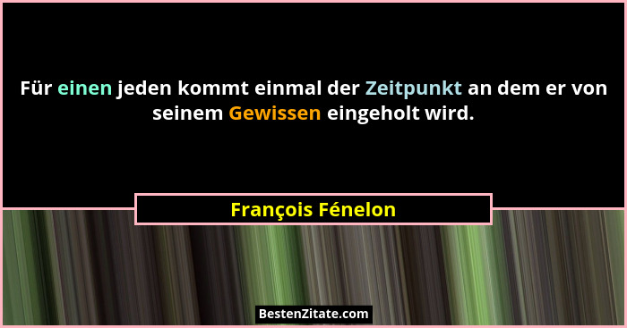 Für einen jeden kommt einmal der Zeitpunkt an dem er von seinem Gewissen eingeholt wird.... - François Fénelon