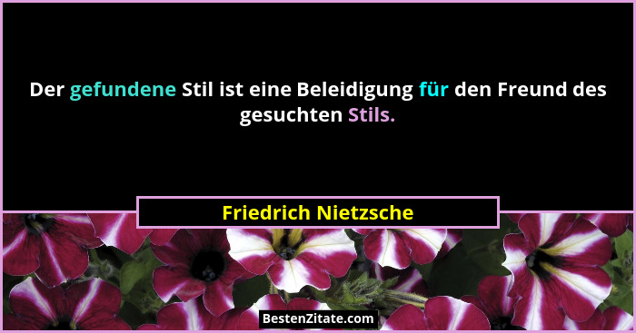 Der gefundene Stil ist eine Beleidigung für den Freund des gesuchten Stils.... - Friedrich Nietzsche