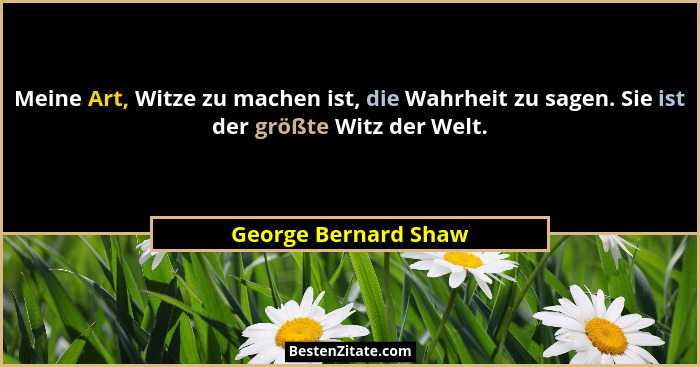 Meine Art, Witze zu machen ist, die Wahrheit zu sagen. Sie ist der größte Witz der Welt.... - George Bernard Shaw