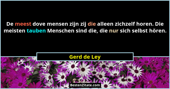 De meest dove mensen zijn zij die alleen zichzelf horen. Die meisten tauben Menschen sind die, die nur sich selbst hören.... - Gerd de Ley