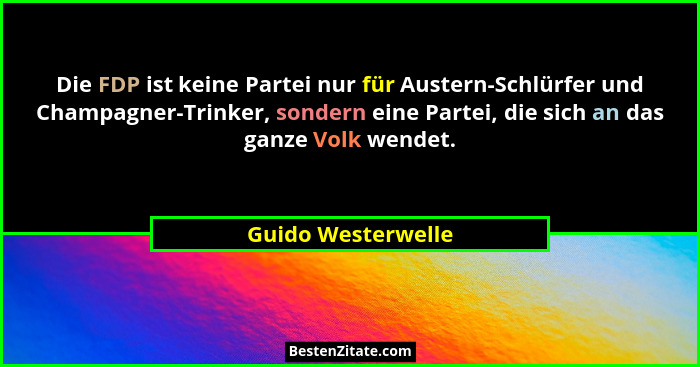 Die FDP ist keine Partei nur für Austern-Schlürfer und Champagner-Trinker, sondern eine Partei, die sich an das ganze Volk wendet.... - Guido Westerwelle