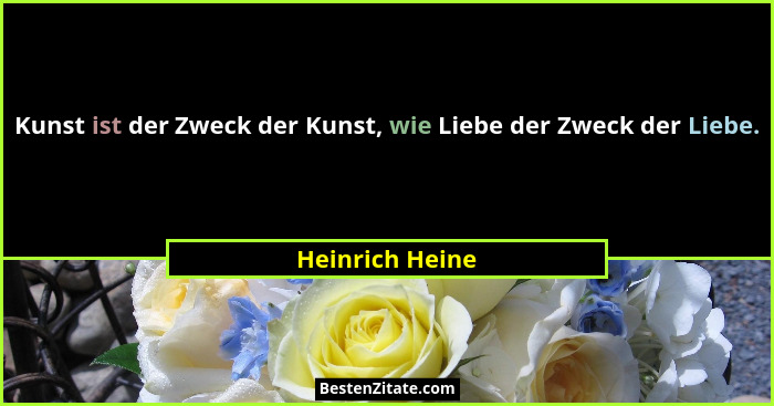 Kunst ist der Zweck der Kunst, wie Liebe der Zweck der Liebe.... - Heinrich Heine