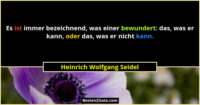 Es ist immer bezeichnend, was einer bewundert: das, was er kann, oder das, was er nicht kann.... - Heinrich Wolfgang Seidel