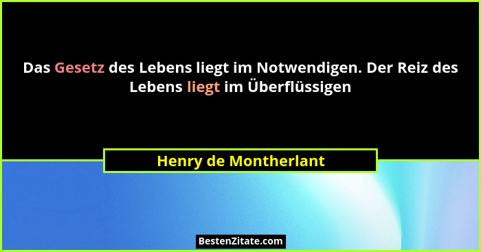 Das Gesetz des Lebens liegt im Notwendigen. Der Reiz des Lebens liegt im Überflüssigen... - Henry de Montherlant