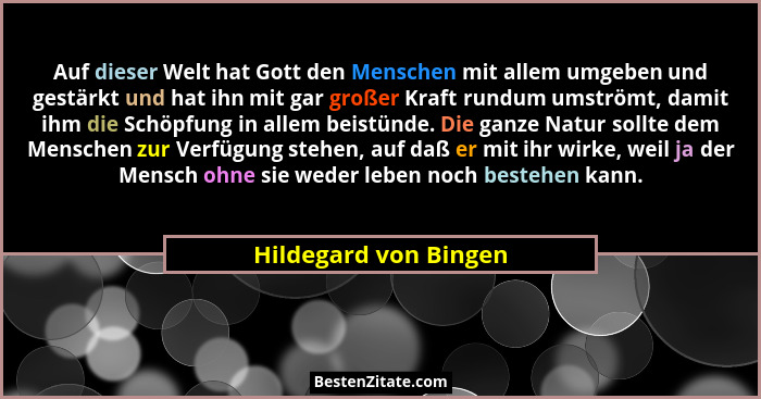 Auf dieser Welt hat Gott den Menschen mit allem umgeben und gestärkt und hat ihn mit gar großer Kraft rundum umströmt, damit ih... - Hildegard von Bingen