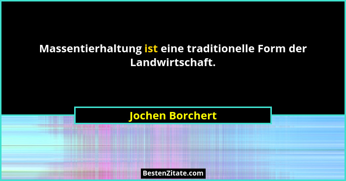 Massentierhaltung ist eine traditionelle Form der Landwirtschaft.... - Jochen Borchert