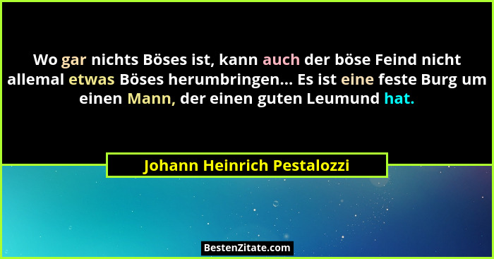 Wo gar nichts Böses ist, kann auch der böse Feind nicht allemal etwas Böses herumbringen... Es ist eine feste Burg um ein... - Johann Heinrich Pestalozzi