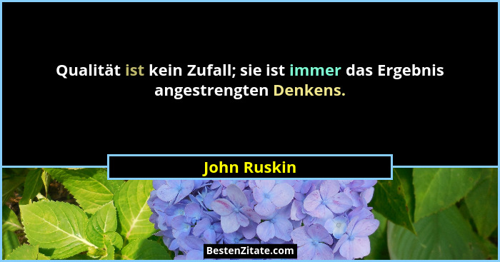 Qualität ist kein Zufall; sie ist immer das Ergebnis angestrengten Denkens.... - John Ruskin