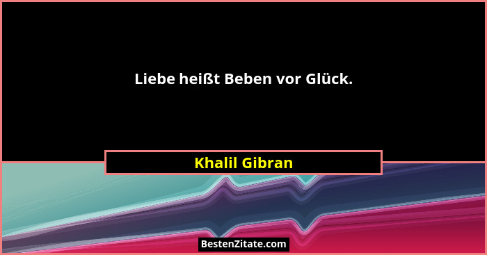Liebe heißt Beben vor Glück.... - Khalil Gibran