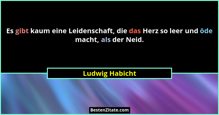 Es gibt kaum eine Leidenschaft, die das Herz so leer und öde macht, als der Neid.... - Ludwig Habicht