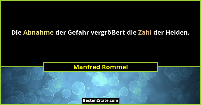 Die Abnahme der Gefahr vergrößert die Zahl der Helden.... - Manfred Rommel