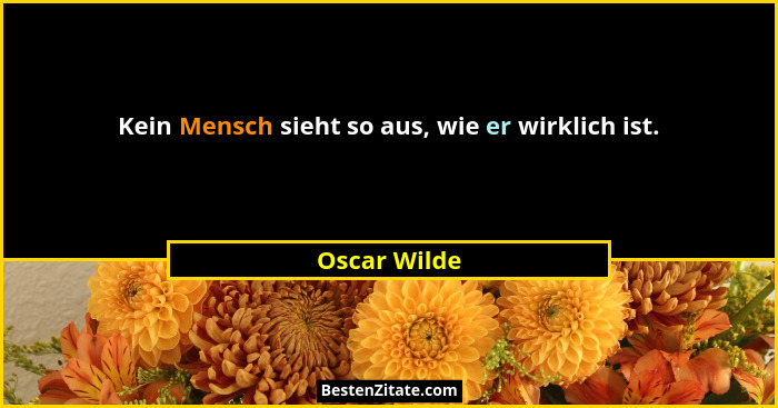 Kein Mensch sieht so aus, wie er wirklich ist.... - Oscar Wilde