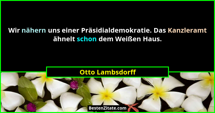 Wir nähern uns einer Präsidialdemokratie. Das Kanzleramt ähnelt schon dem Weißen Haus.... - Otto Lambsdorff