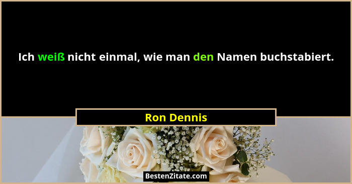 Ich weiß nicht einmal, wie man den Namen buchstabiert.... - Ron Dennis