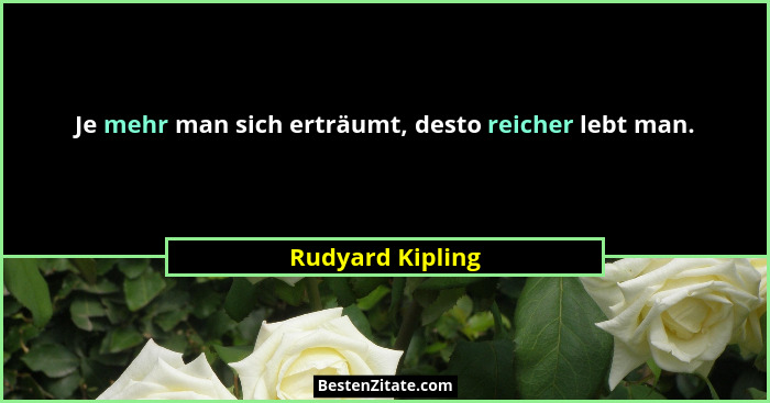 Je mehr man sich erträumt, desto reicher lebt man.... - Rudyard Kipling