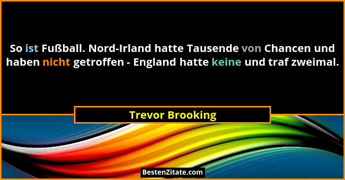 So ist Fußball. Nord-Irland hatte Tausende von Chancen und haben nicht getroffen - England hatte keine und traf zweimal.... - Trevor Brooking