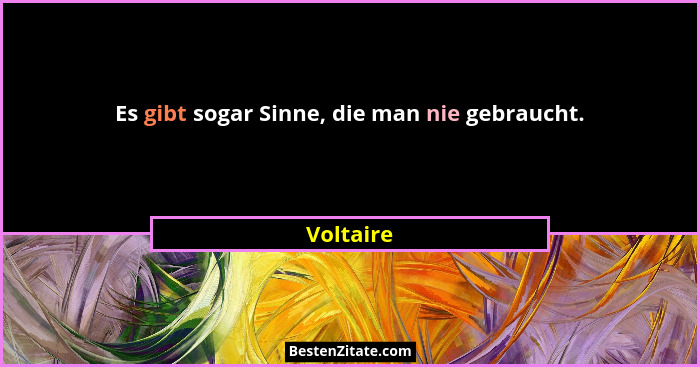 Es gibt sogar Sinne, die man nie gebraucht.... - Voltaire