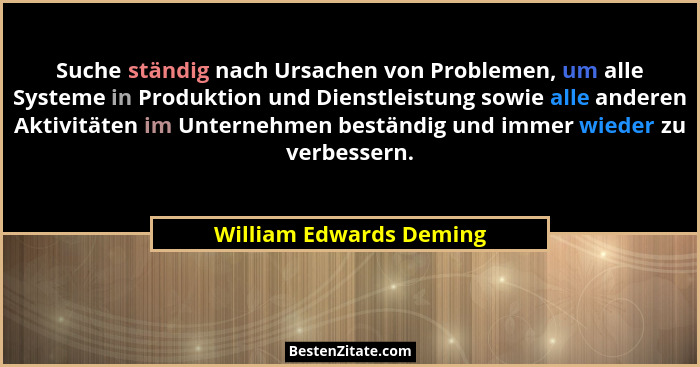Suche ständig nach Ursachen von Problemen, um alle Systeme in Produktion und Dienstleistung sowie alle anderen Aktivitäten im... - William Edwards Deming