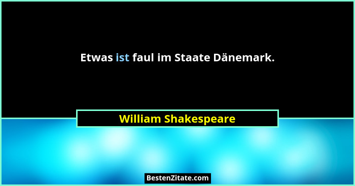 Etwas ist faul im Staate Dänemark.... - William Shakespeare
