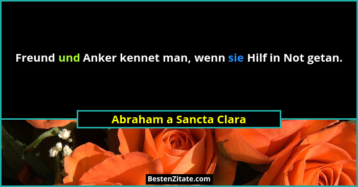 Freund und Anker kennet man, wenn sie Hilf in Not getan.... - Abraham a Sancta Clara