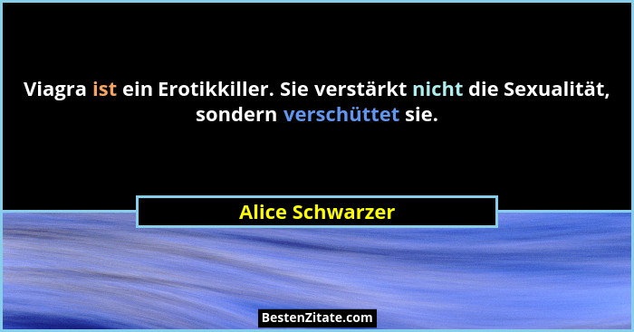 Viagra ist ein Erotikkiller. Sie verstärkt nicht die Sexualität, sondern verschüttet sie.... - Alice Schwarzer