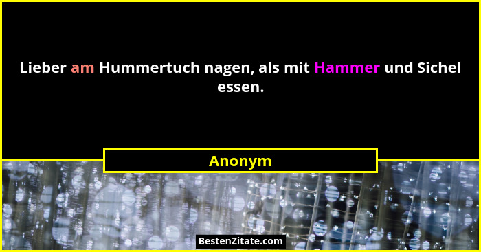 Lieber am Hummertuch nagen, als mit Hammer und Sichel essen.... - Anonym