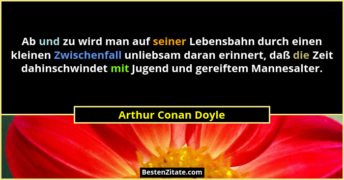 Ab und zu wird man auf seiner Lebensbahn durch einen kleinen Zwischenfall unliebsam daran erinnert, daß die Zeit dahinschwindet m... - Arthur Conan Doyle
