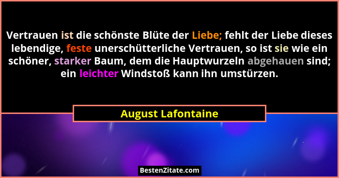 Vertrauen ist die schönste Blüte der Liebe; fehlt der Liebe dieses lebendige, feste unerschütterliche Vertrauen, so ist sie wie ei... - August Lafontaine