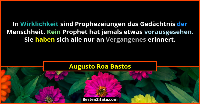 In Wirklichkeit sind Prophezeiungen das Gedächtnis der Menschheit. Kein Prophet hat jemals etwas vorausgesehen. Sie haben sich al... - Augusto Roa Bastos